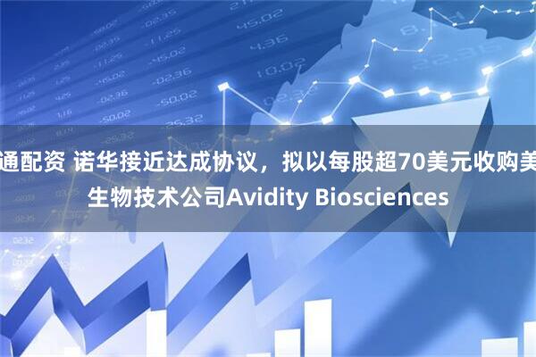 大通配资 诺华接近达成协议，拟以每股超70美元收购美国生物技术公司Avidity Biosciences