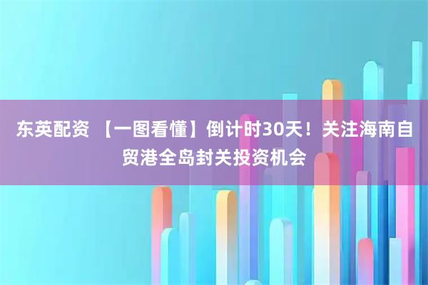 东英配资 【一图看懂】倒计时30天！关注海南自贸港全岛封关投资机会