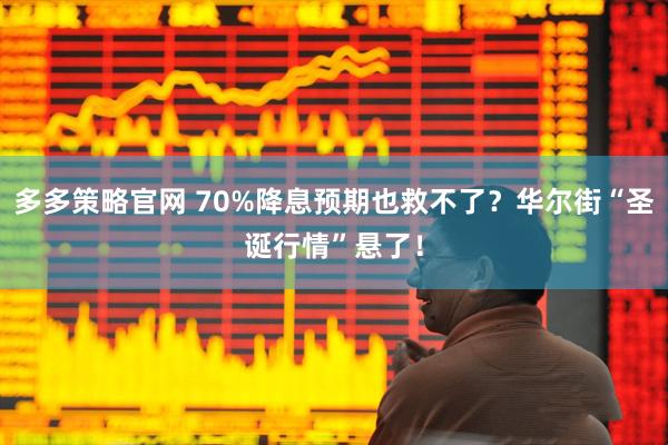 多多策略官网 70%降息预期也救不了？华尔街“圣诞行情”悬了！