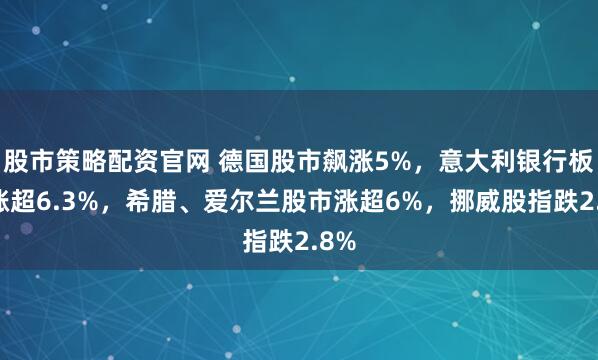 股市策略配资官网 德国股市飙涨5%，意大利银行板块涨超6.3%，希腊、爱尔兰股市涨超6%，挪威股指跌2.8%