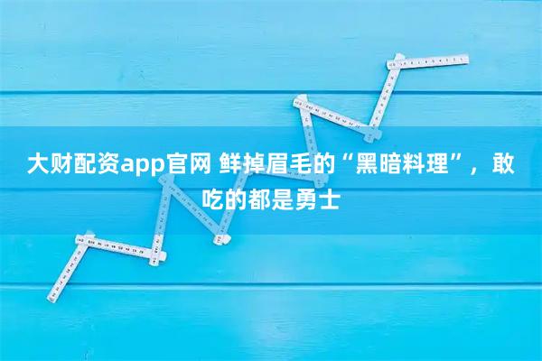 大财配资app官网 鲜掉眉毛的“黑暗料理”,敢吃的都是勇士