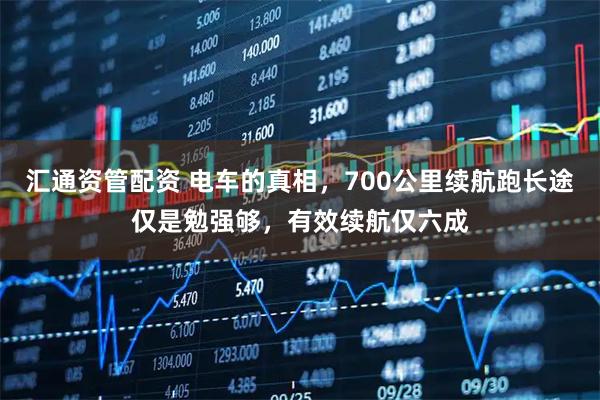 汇通资管配资 电车的真相，700公里续航跑长途仅是勉强够，有效续航仅六成