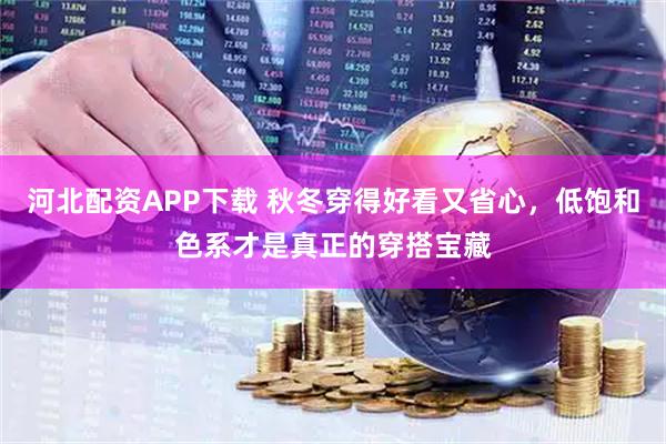 河北配资APP下载 秋冬穿得好看又省心，低饱和色系才是真正的穿搭宝藏